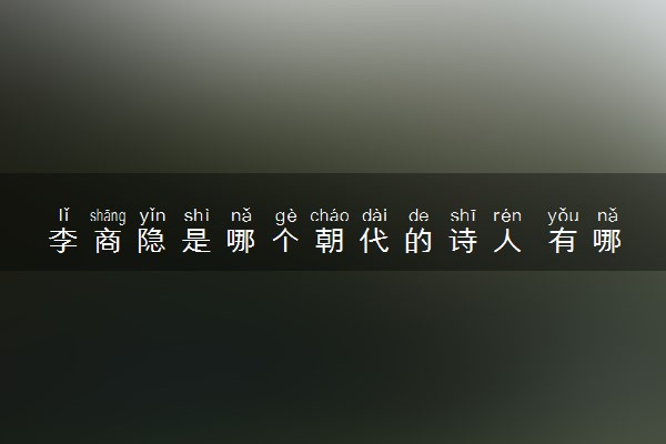 李商隐是哪个朝代的诗人 有哪些文学作品