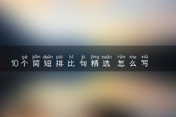 10个简短排比句精选 怎么写排比句
