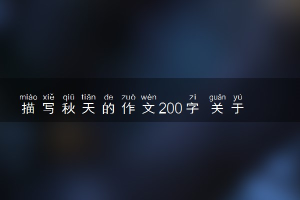 描写秋天的作文200字 关于秋天的优秀作文