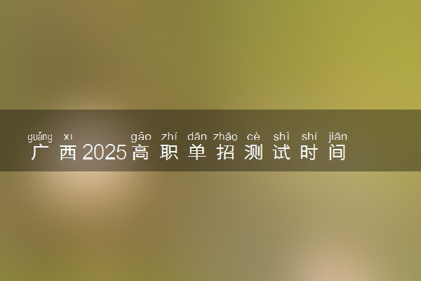 广西2025高职单招测试时间 什么时候开考