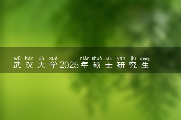 武汉大学2025年硕士研究生招生章程