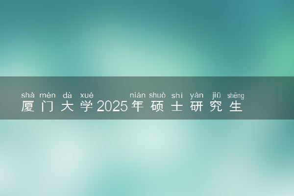 厦门大学2025年硕士研究生招生简章