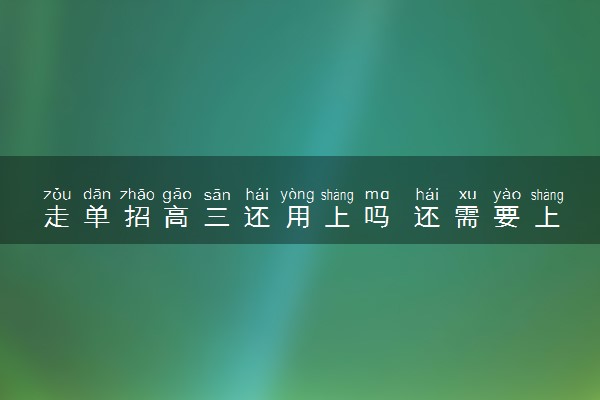 走单招高三还用上吗 还需要上课吗