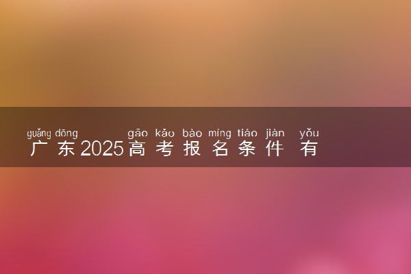 广东2025高考报名条件 有哪些要求