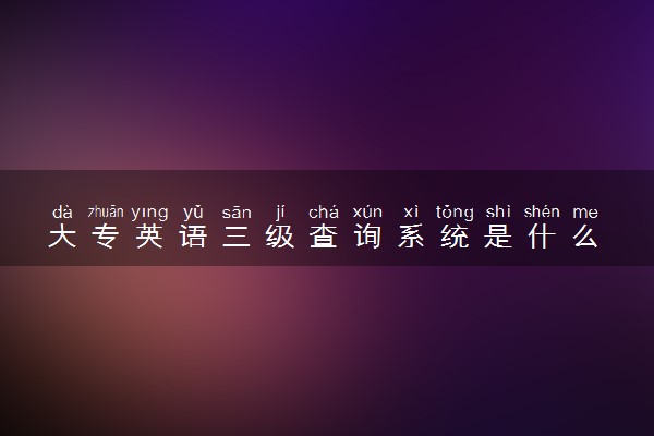 大专英语三级查询系统是什么 怎么查询