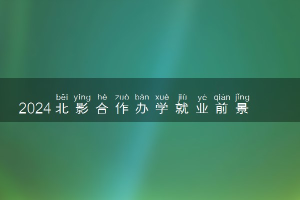 2024北影合作办学就业前景好吗 值得读吗