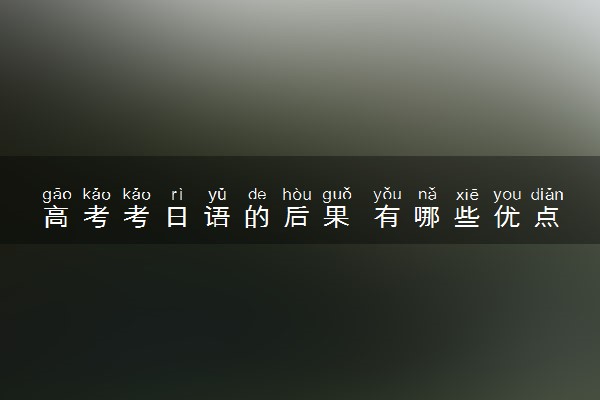 高考考日语的后果 有哪些优点和缺点