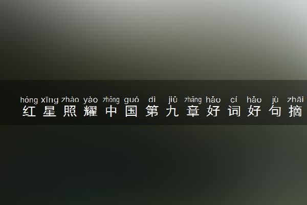 红星照耀中国第九章好词好句摘抄 主要内容是什么