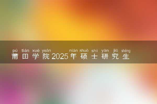 莆田学院2025年硕士研究生招生简章