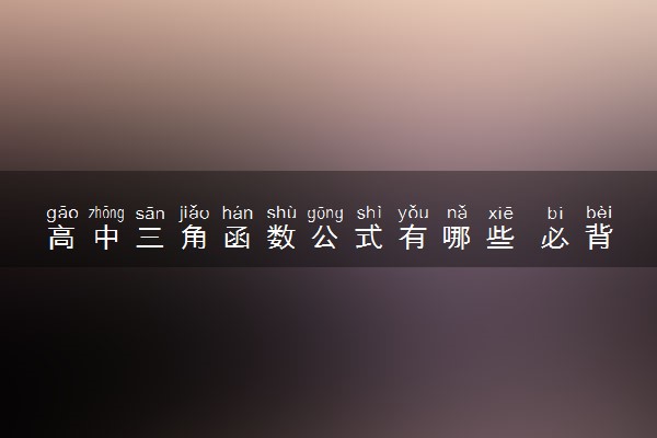 高中三角函数公式有哪些 必背公式是哪个