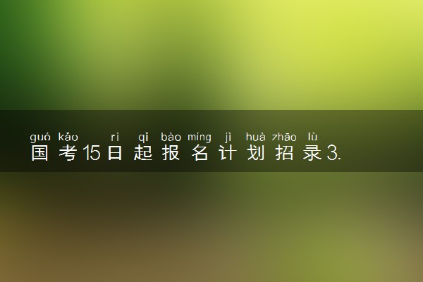 国考15日起报名计划招录3.97万人 怎么报名