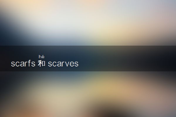 scarfs和scarves的区别 有什么不同