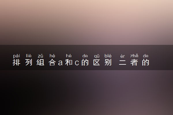 排列组合a和c的区别 二者的含义是什么