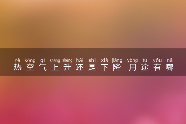 热空气上升还是下降 用途有哪些