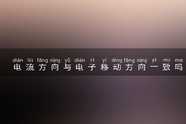电流方向与电子移动方向一致吗 有什么关系