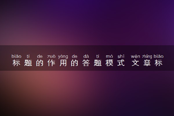 标题的作用的答题模式 文章标题的作用如何答