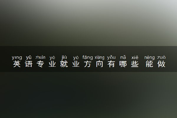 英语专业就业方向有哪些 能做什么工作