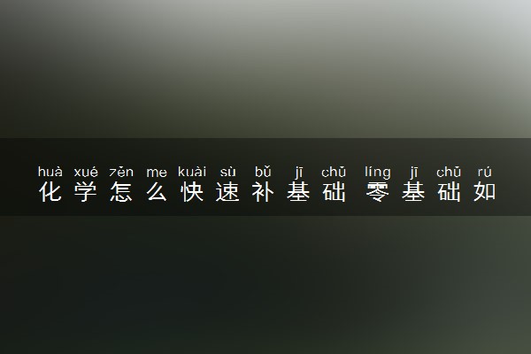化学怎么快速补基础 零基础如何提分