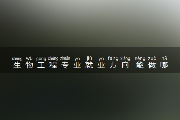 生物工程专业就业方向 能做哪些工作