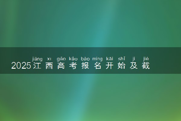 2025江西高考报名开始及截止时间 最晚几号几点截止