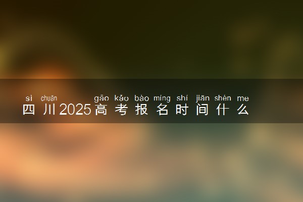 四川2025高考报名时间什么时候 哪天截止