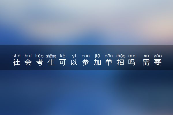 社会考生可以参加单招吗 需要满足哪些要求