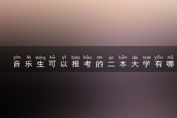 音乐生可以报考的二本大学有哪些 比较好的院校推荐