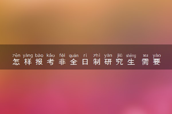 怎样报考非全日制研究生 需要满足什么条件