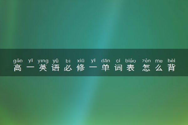 高一英语必修一单词表 怎么背单词