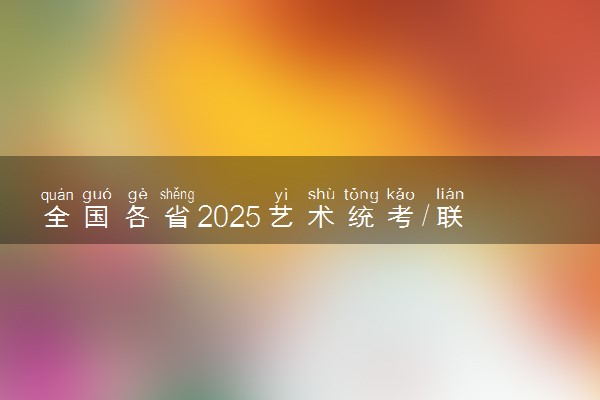 全国各省2025艺术统考/联考报名时间 哪天开始报名