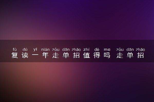 复读一年走单招值得吗 走单招有什么好处