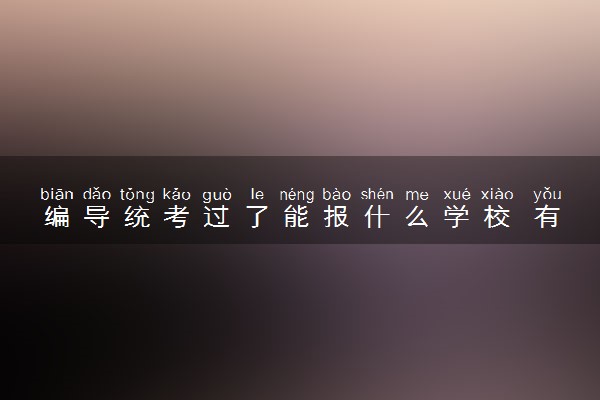 编导统考过了能报什么学校 有哪些推荐