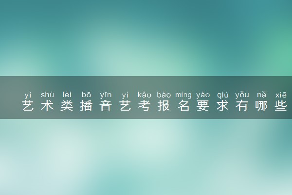 艺术类播音艺考报名要求有哪些 流程是什么