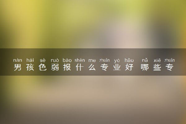 男孩色弱报什么专业好 哪些专业值得选择