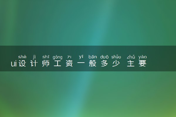 ui设计师工资一般多少 主要做什么工作