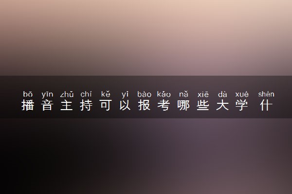 播音主持可以报考哪些大学 什么学校值得报