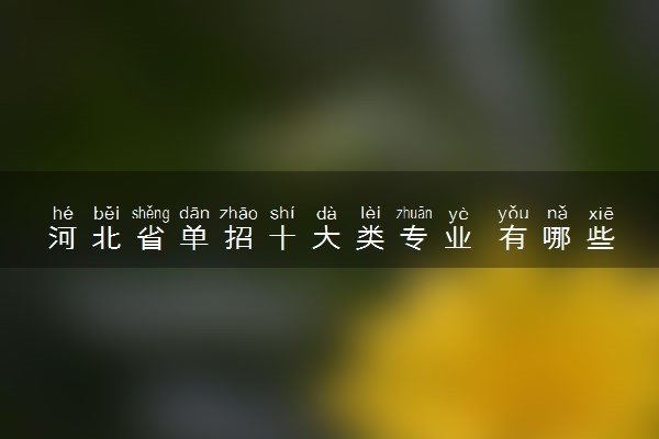 河北省单招十大类专业 有哪些专业