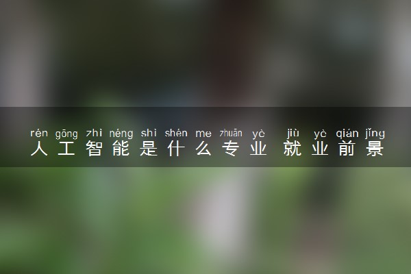 人工智能是什么专业 就业前景如何
