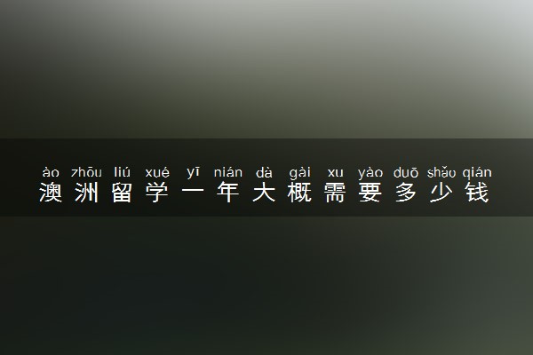 澳洲留学一年大概需要多少钱 30万够吗