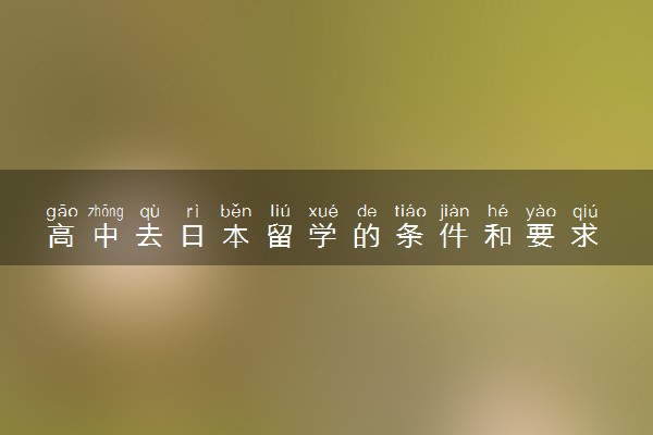 高中去日本留学的条件和要求 一年20万够吗