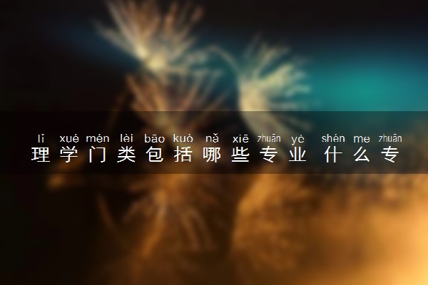 理学门类包括哪些专业 什么专业值得选择