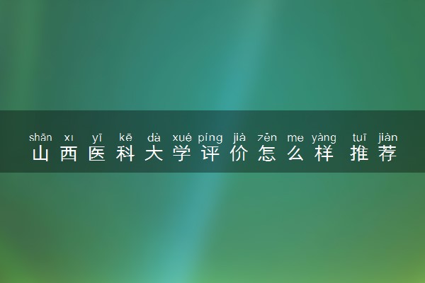 山西医科大学评价怎么样 推荐报考吗