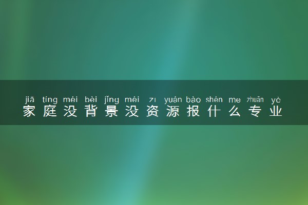 家庭没背景没资源报什么专业 哪些就业机会多