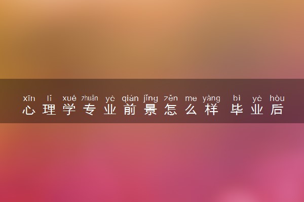 心理学专业前景怎么样 毕业后能做什么工作