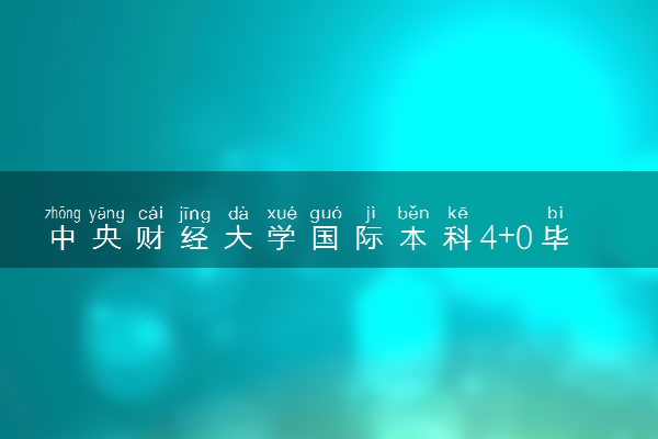 中央财经大学国际本科4+0毕业生就业与出国深造