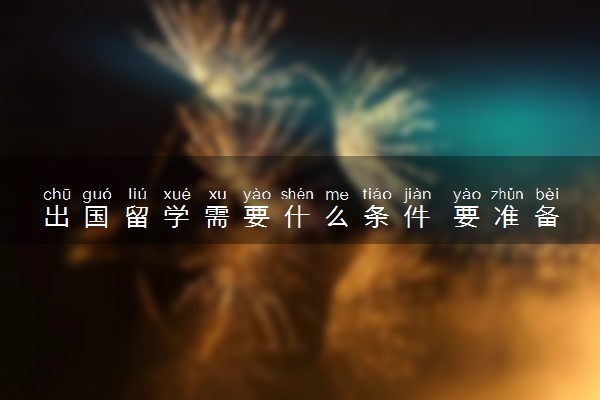 出国留学需要什么条件 要准备哪些事项