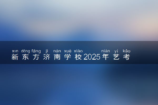 新东方济南学校2025年艺考文化课招生简章