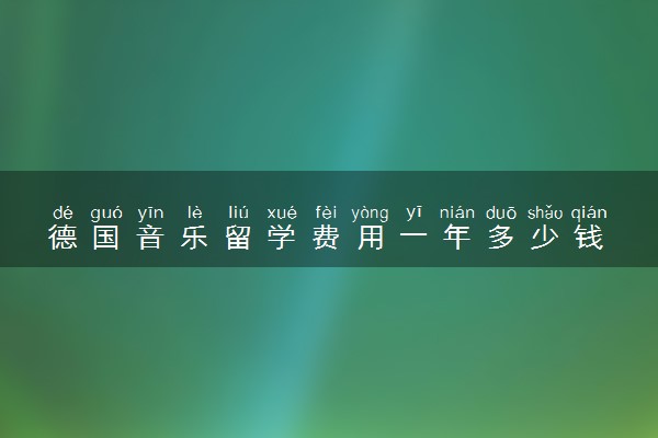 德国音乐留学费用一年多少钱 哪个学校好