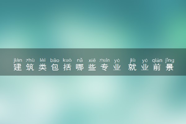 建筑类包括哪些专业 就业前景好不好