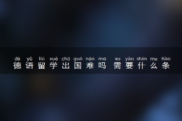 德语留学出国难吗 需要什么条件